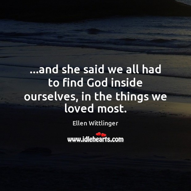 …and she said we all had to find God inside ourselves, in the things we loved most. Ellen Wittlinger Picture Quote