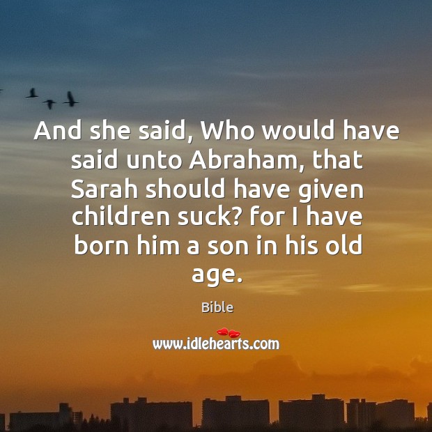 And she said, who would have said unto abraham, that sarah should have given children suck? Bible Picture Quote