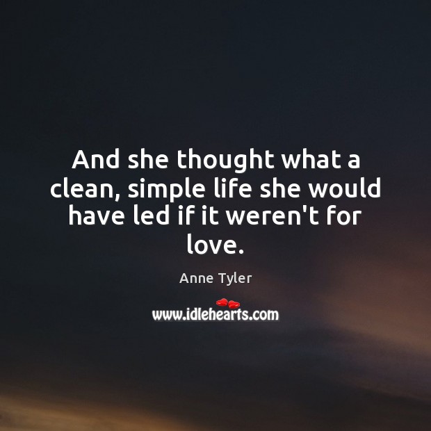 And she thought what a clean, simple life she would have led if it weren’t for love. Anne Tyler Picture Quote