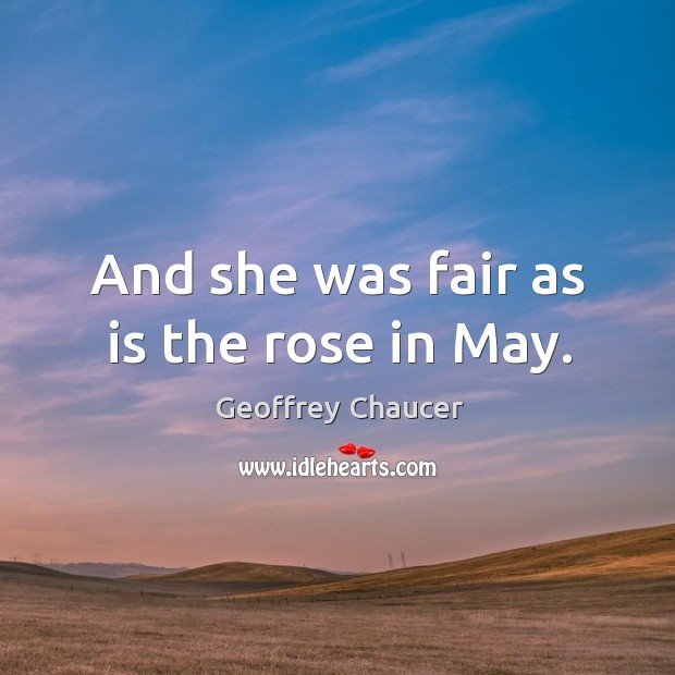 And she was fair as is the rose in may. Geoffrey Chaucer Picture Quote
