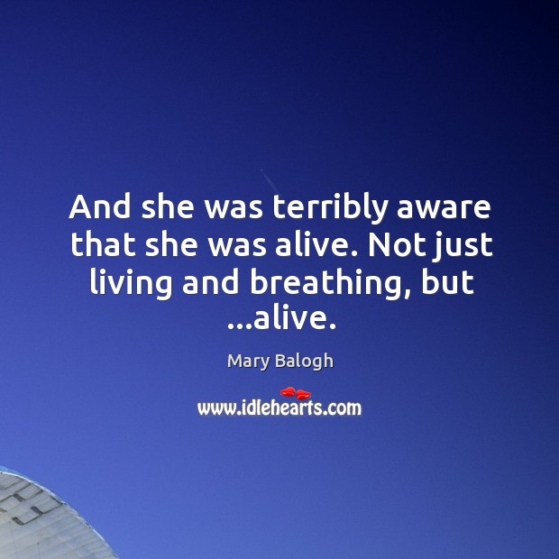And she was terribly aware that she was alive. Not just living Mary Balogh Picture Quote