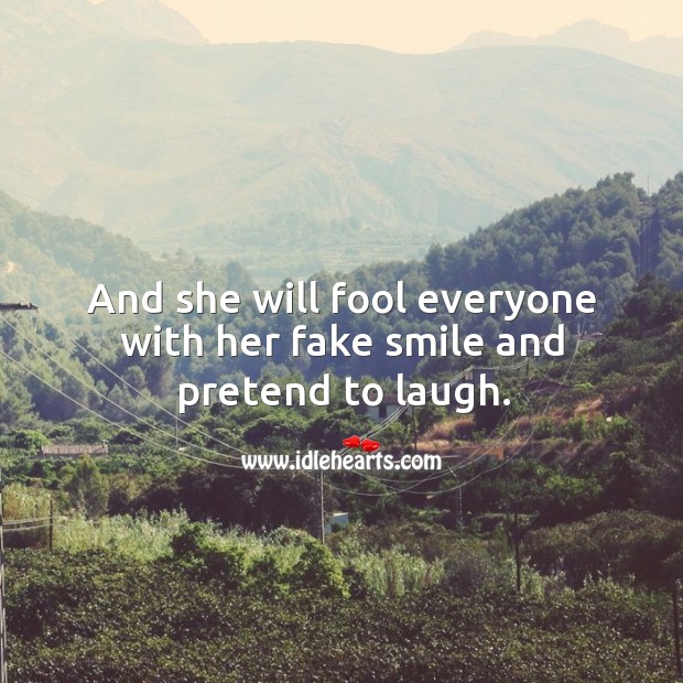 And she will fool everyone with her fake smile and pretend to laugh. Image