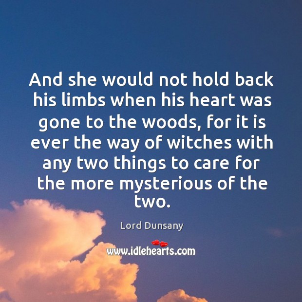 And she would not hold back his limbs when his heart was Lord Dunsany Picture Quote