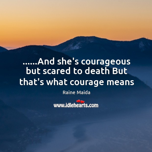 ……And she’s courageous but scared to death But that’s what courage means Image