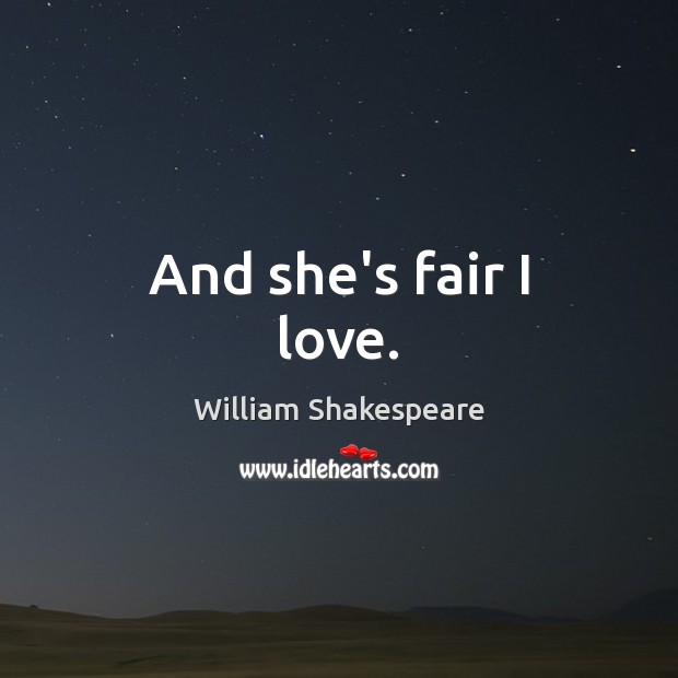 And she’s fair I love. William Shakespeare Picture Quote