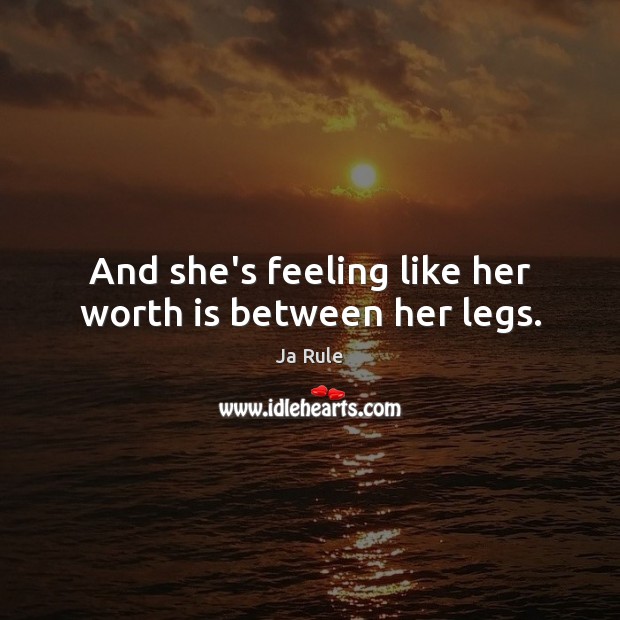 And she’s feeling like her worth is between her legs. Ja Rule Picture Quote