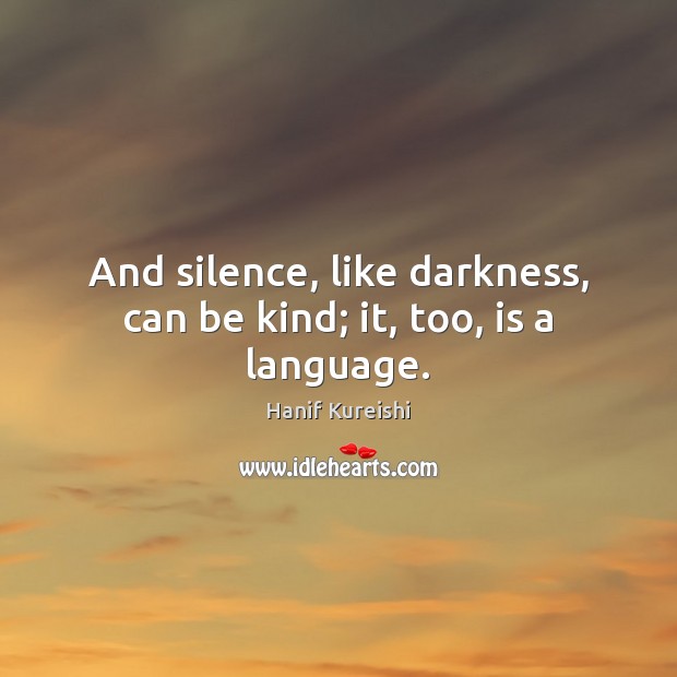 And silence, like darkness, can be kind; it, too, is a language. Hanif Kureishi Picture Quote