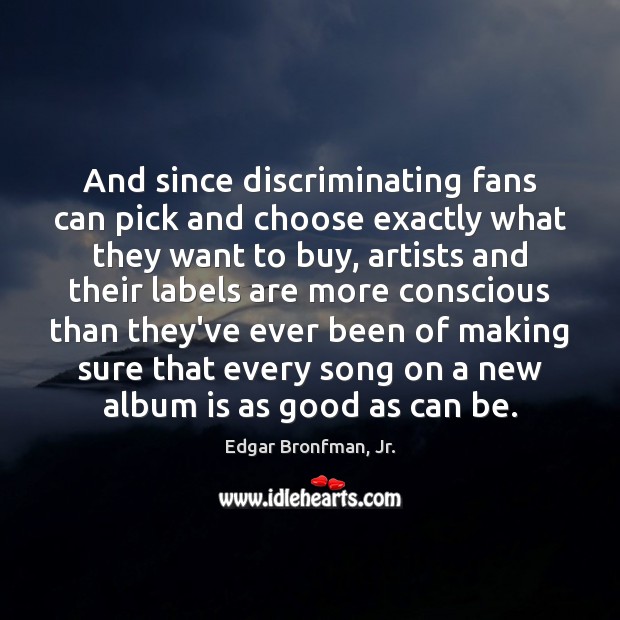 And since discriminating fans can pick and choose exactly what they want Edgar Bronfman, Jr. Picture Quote