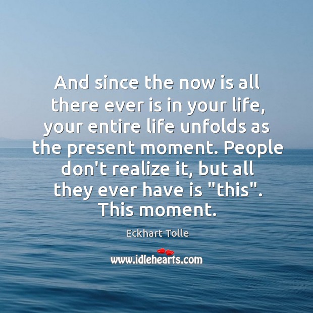 And since the now is all there ever is in your life, Eckhart Tolle Picture Quote