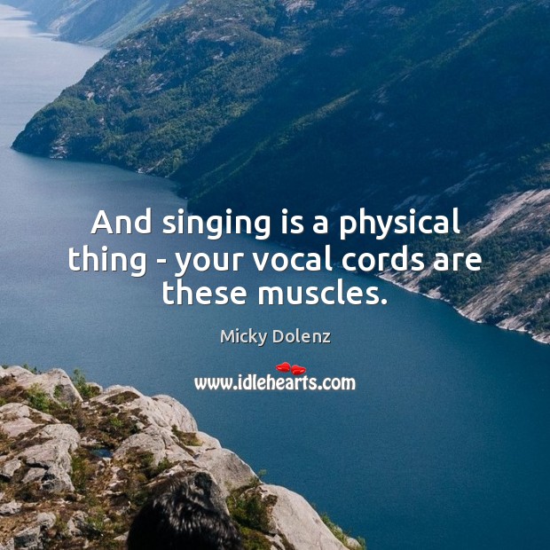 And singing is a physical thing – your vocal cords are these muscles. Micky Dolenz Picture Quote