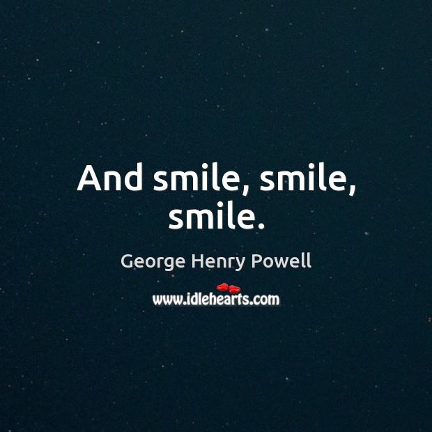 And smile, smile, smile. George Henry Powell Picture Quote