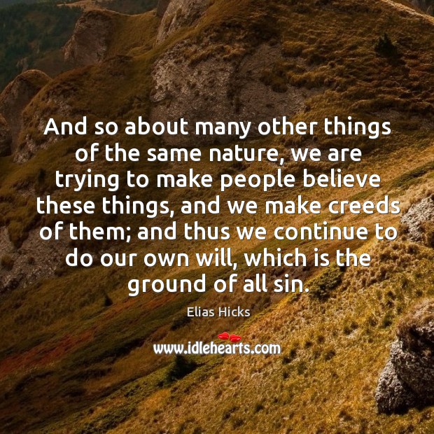 And so about many other things of the same nature, we are trying to make people believe these things Elias Hicks Picture Quote