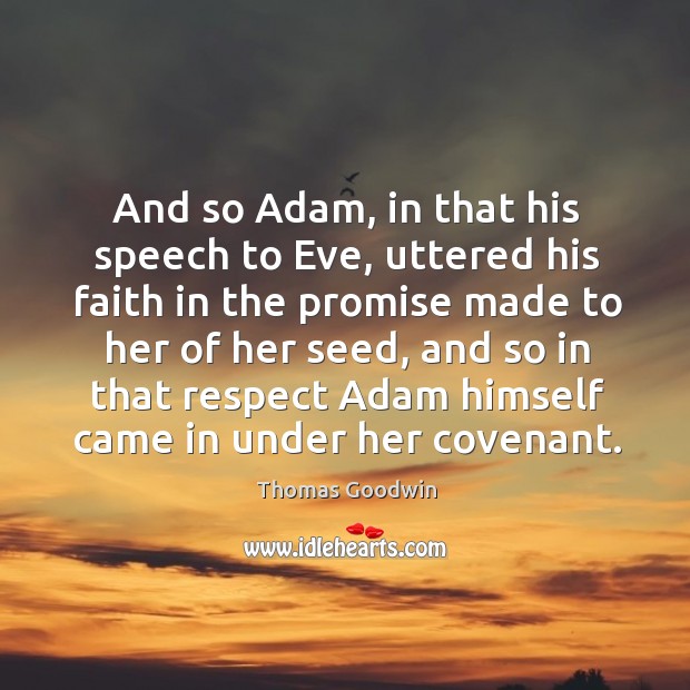 And so adam, in that his speech to eve, uttered his faith in the promise made to her of Thomas Goodwin Picture Quote