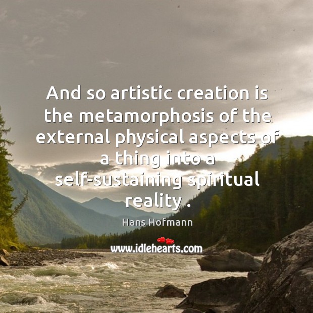 And so artistic creation is the metamorphosis of the external physical aspects Image