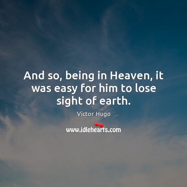 And so, being in Heaven, it was easy for him to lose sight of earth. Victor Hugo Picture Quote