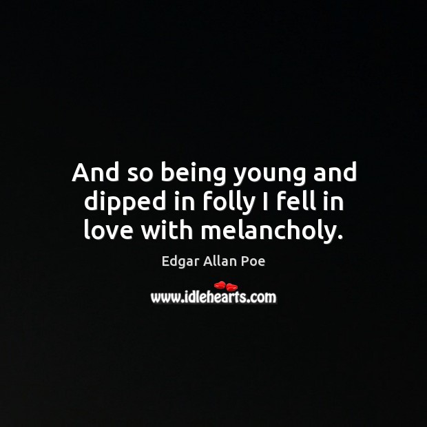 And so being young and dipped in folly I fell in love with melancholy. Edgar Allan Poe Picture Quote