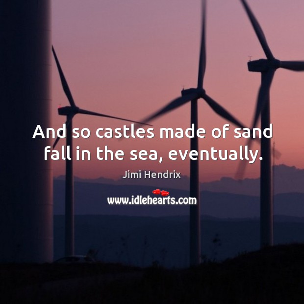 And so castles made of sand fall in the sea, eventually. Image