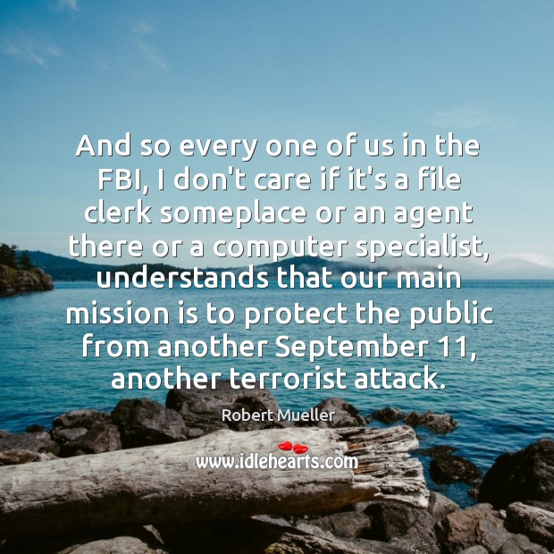 And so every one of us in the FBI, I don’t care Robert Mueller Picture Quote