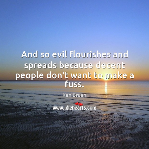 And so evil flourishes and spreads because decent people don’t want to make a fuss. Image
