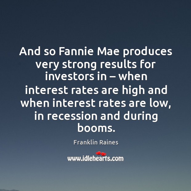 And so fannie mae produces very strong results for investors in Franklin Raines Picture Quote