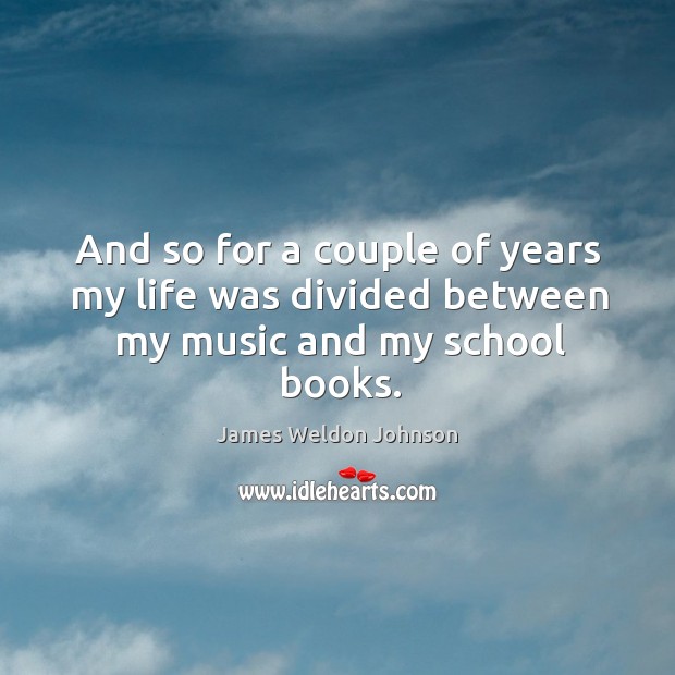 And so for a couple of years my life was divided between my music and my school books. Image