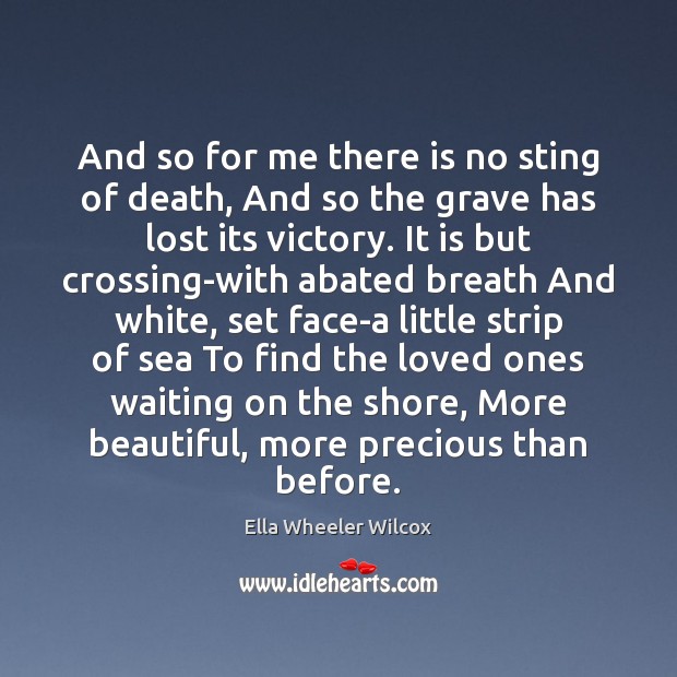 And so for me there is no sting of death, And so Ella Wheeler Wilcox Picture Quote