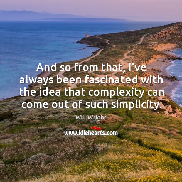 And so from that, I’ve always been fascinated with the idea that complexity can Will Wright Picture Quote