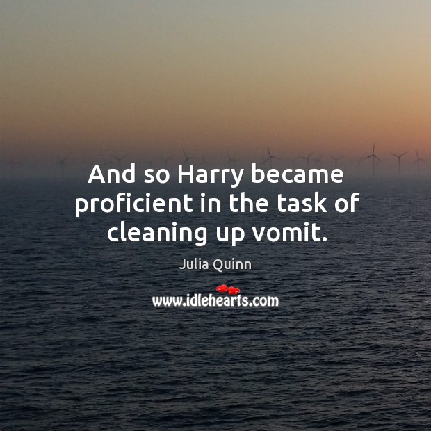 And so Harry became proficient in the task of cleaning up vomit. Julia Quinn Picture Quote