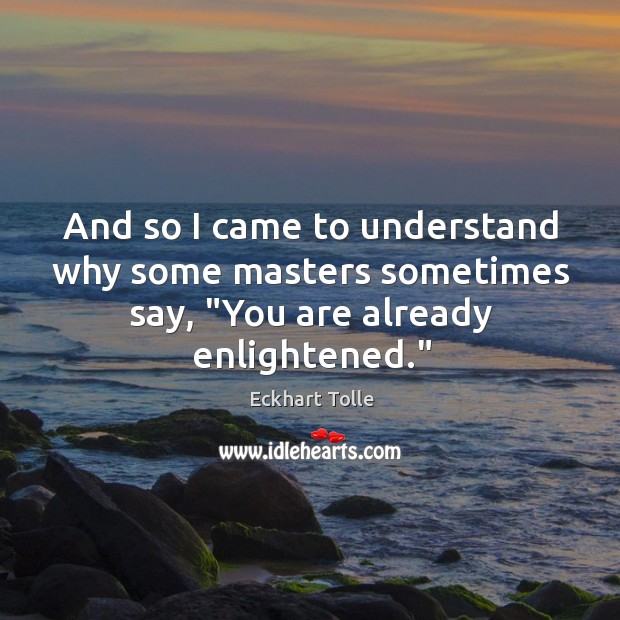 And so I came to understand why some masters sometimes say, “You are already enlightened.” Eckhart Tolle Picture Quote