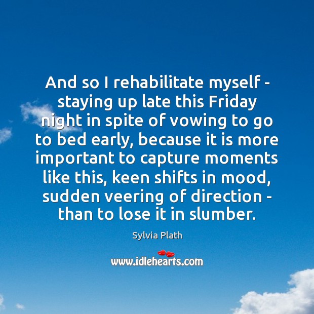 And so I rehabilitate myself – staying up late this Friday night Sylvia Plath Picture Quote
