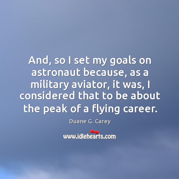 And, so I set my goals on astronaut because, as a military aviator, it was Duane G. Carey Picture Quote