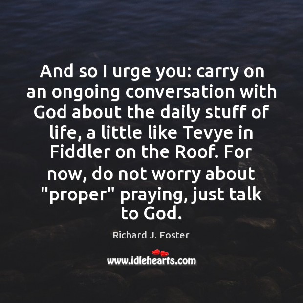 And so I urge you: carry on an ongoing conversation with God Richard J. Foster Picture Quote