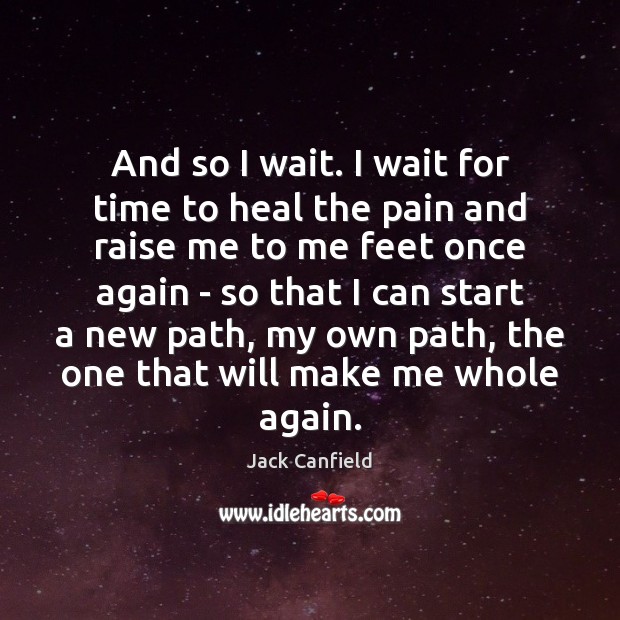 And so I wait. I wait for time to heal the pain Jack Canfield Picture Quote
