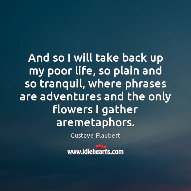 And so I will take back up my poor life, so plain Gustave Flaubert Picture Quote