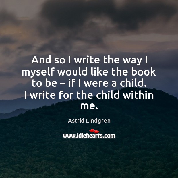 And so I write the way I myself would like the book Astrid Lindgren Picture Quote