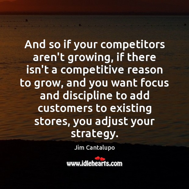 And so if your competitors aren’t growing, if there isn’t a competitive Jim Cantalupo Picture Quote