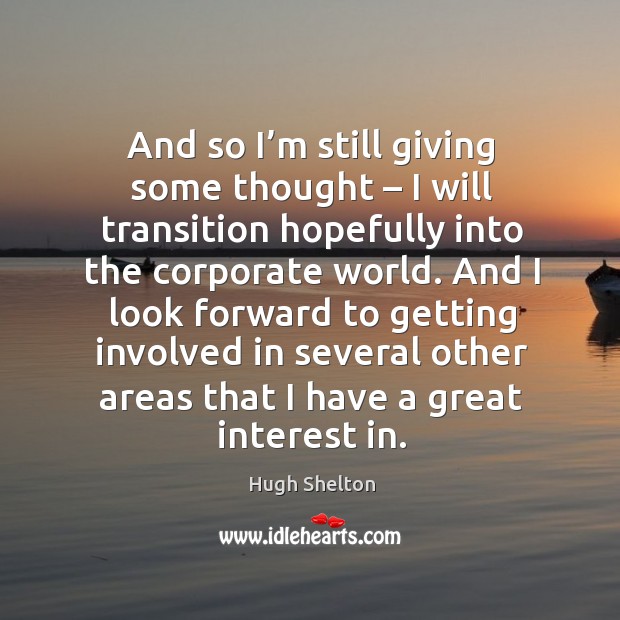 And so I’m still giving some thought – I will transition hopefully into the corporate world. Hugh Shelton Picture Quote
