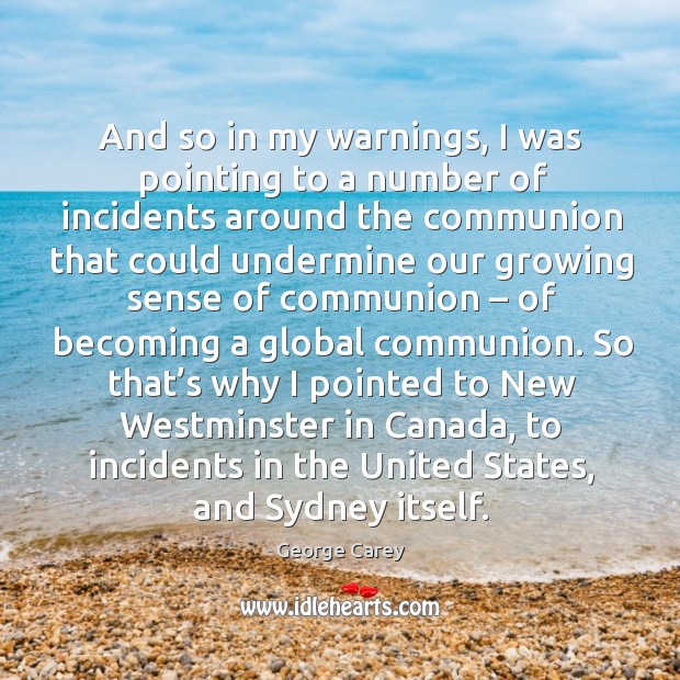 And so in my warnings, I was pointing to a number of incidents around the communion George Carey Picture Quote