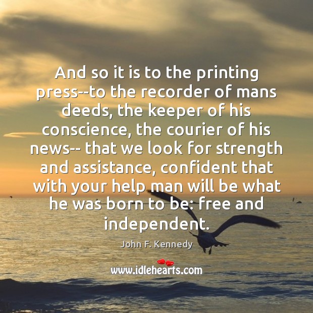 And so it is to the printing press–to the recorder of mans John F. Kennedy Picture Quote