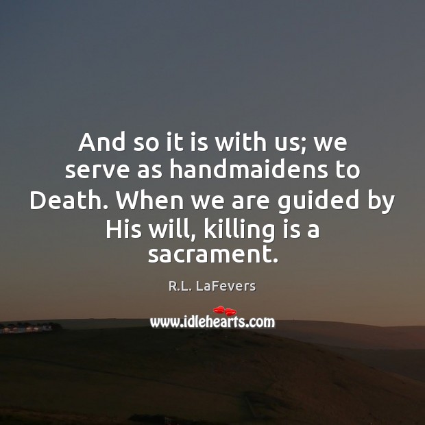 And so it is with us; we serve as handmaidens to Death. R.L. LaFevers Picture Quote
