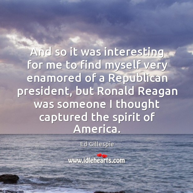 And so it was interesting for me to find myself very enamored of a republican president Image