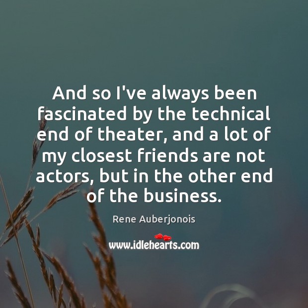 And so I’ve always been fascinated by the technical end of theater, Friendship Quotes Image