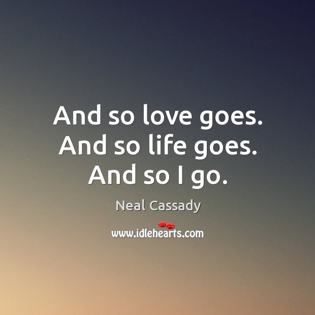 And so love goes. And so life goes. And so I go. Image