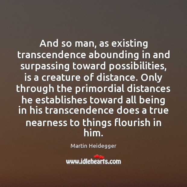 And so man, as existing transcendence abounding in and surpassing toward possibilities, Martin Heidegger Picture Quote