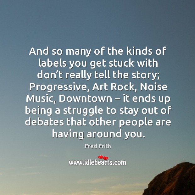 And so many of the kinds of labels you get stuck with don’t really tell the story; Fred Frith Picture Quote
