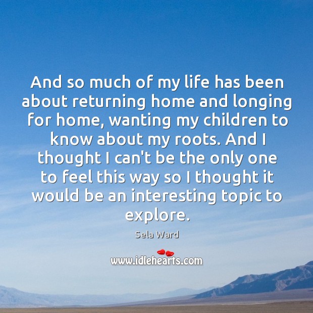 And so much of my life has been about returning home and Sela Ward Picture Quote