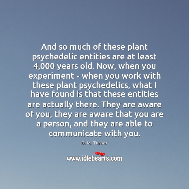 And so much of these plant psychedelic entities are at least 4,000 years D. M. Turner Picture Quote