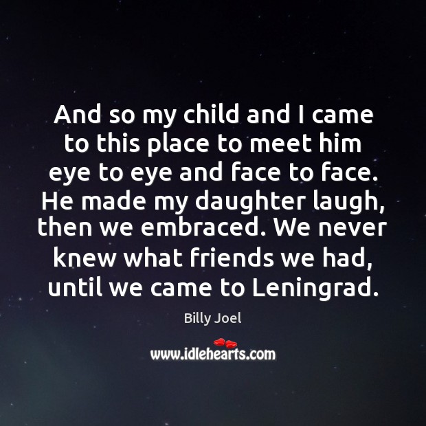 And so my child and I came to this place to meet Billy Joel Picture Quote