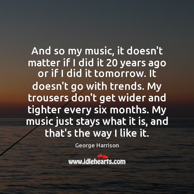 And so my music, it doesn’t matter if I did it 20 years Image