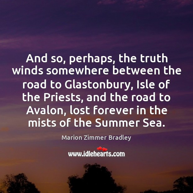 And so, perhaps, the truth winds somewhere between the road to Glastonbury, Marion Zimmer Bradley Picture Quote